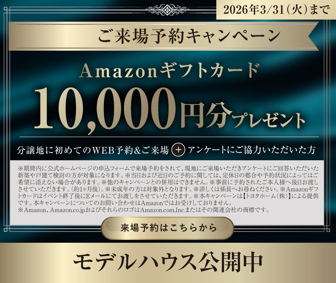 ご来場キャンペーンWEB見学・来場予約でAmazonギフトカード10,000円分プレゼント！来場予約はこちら 